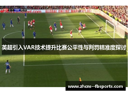 英超引入VAR技术提升比赛公平性与判罚精准度探讨 英超引入VAR技术提升比赛公平性与判罚精准度探讨