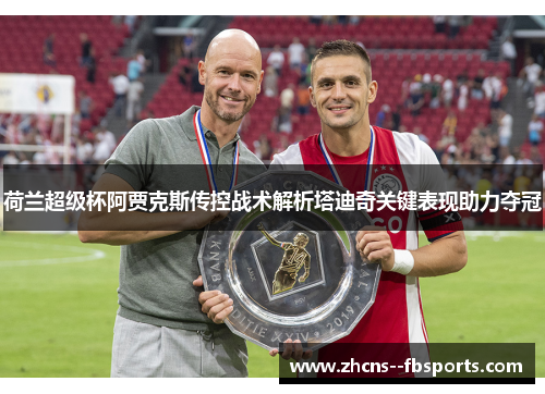 荷兰超级杯阿贾克斯传控战术解析塔迪奇关键表现助力夺冠 荷兰超级杯阿贾克斯传控战术解析塔迪奇关键表现助力夺冠