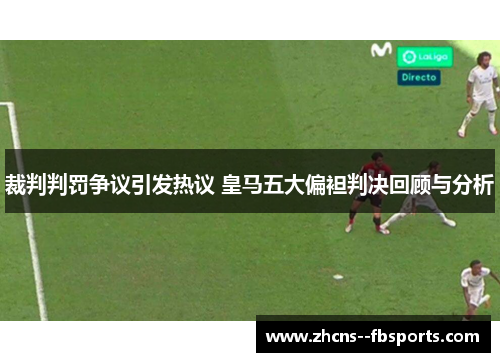 裁判判罚争议引发热议 皇马五大偏袒判决回顾与分析