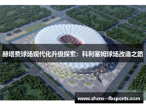 赫塔费球场现代化升级探索:科利塞姆球场改造之路 赫塔费球场现代化升级探索:科利塞姆球场改造之路