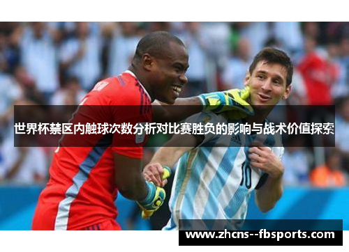世界杯禁区内触球次数分析对比赛胜负的影响与战术价值探索 世界杯禁区内触球次数分析对比赛胜负的影响与战术价值探索