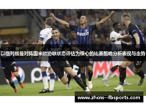 以格列兹曼对阵国米欧协联状态评估为核心的比赛前瞻分析表现与走势