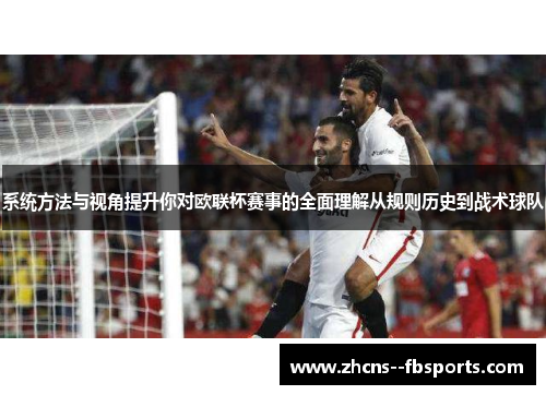系统方法与视角提升你对欧联杯赛事的全面理解从规则历史到战术球队 系统方法与视角提升你对欧联杯赛事的全面理解从规则历史到战术球队