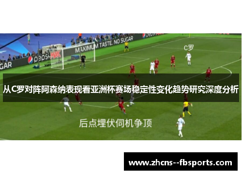 从C罗对阵阿森纳表现看亚洲杯赛场稳定性变化趋势研究深度分析