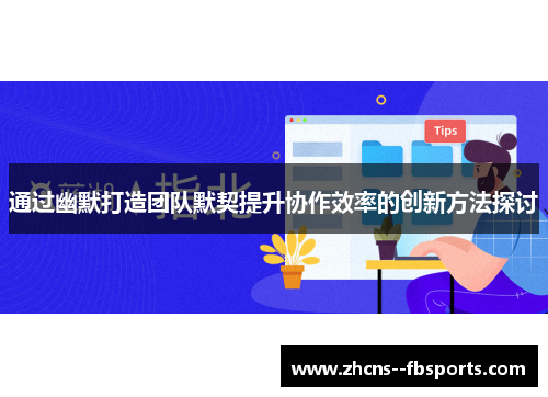 通过幽默打造团队默契提升协作效率的创新方法探讨 通过幽默打造团队默契提升协作效率的创新方法探讨