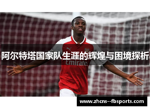 阿尔特塔国家队生涯的辉煌与困境探析 阿尔特塔国家队生涯的辉煌与困境探析