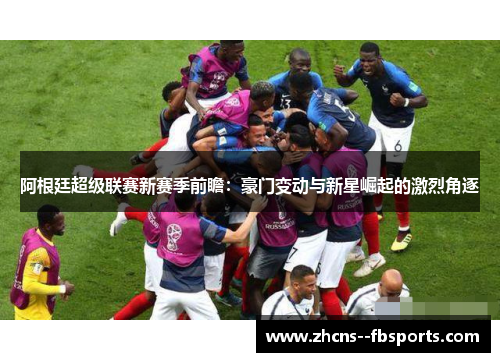 阿根廷超级联赛新赛季前瞻:豪门变动与新星崛起的激烈角逐 阿根廷超级联赛新赛季前瞻:豪门变动与新星崛起的激烈角逐