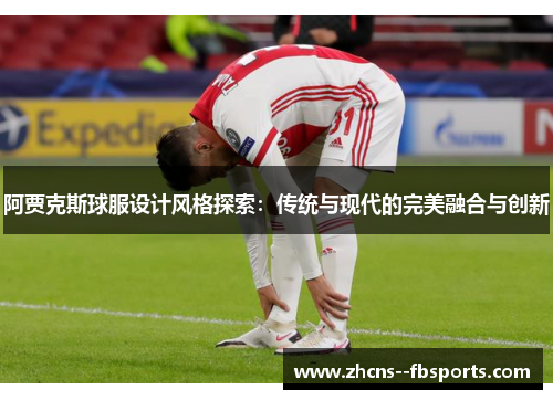 阿贾克斯球服设计风格探索：传统与现代的完美融合与创新