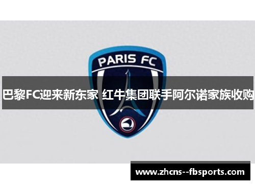 巴黎FC迎来新东家 红牛集团联手阿尔诺家族收购
